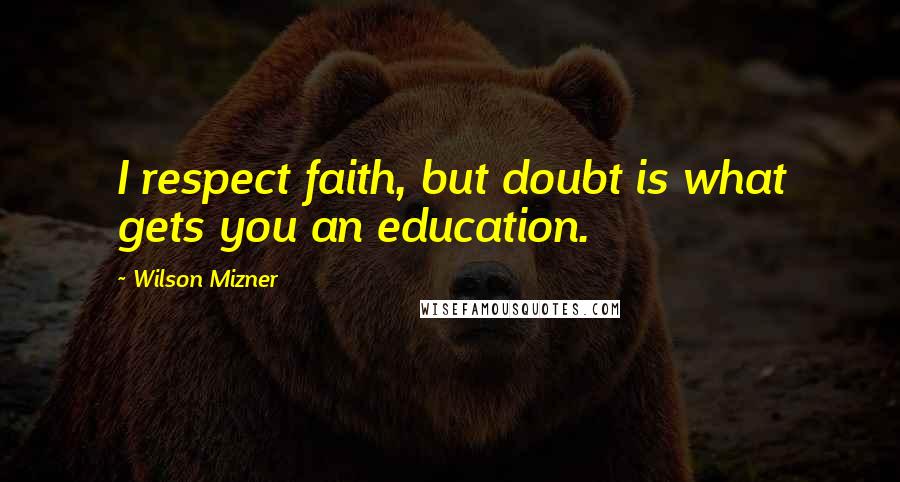 Wilson Mizner Quotes: I respect faith, but doubt is what gets you an education.