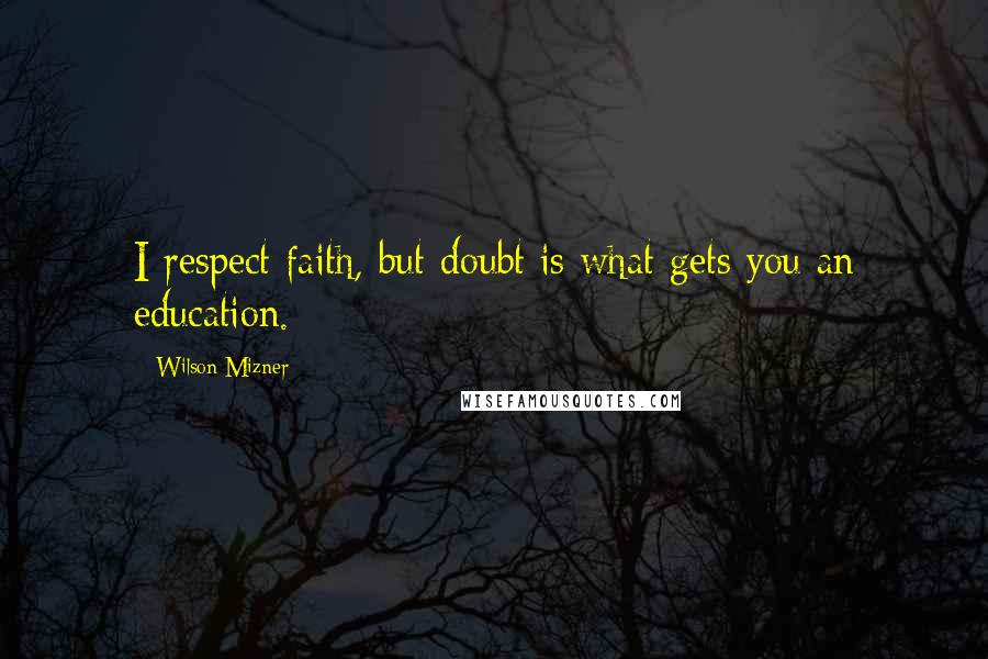 Wilson Mizner Quotes: I respect faith, but doubt is what gets you an education.