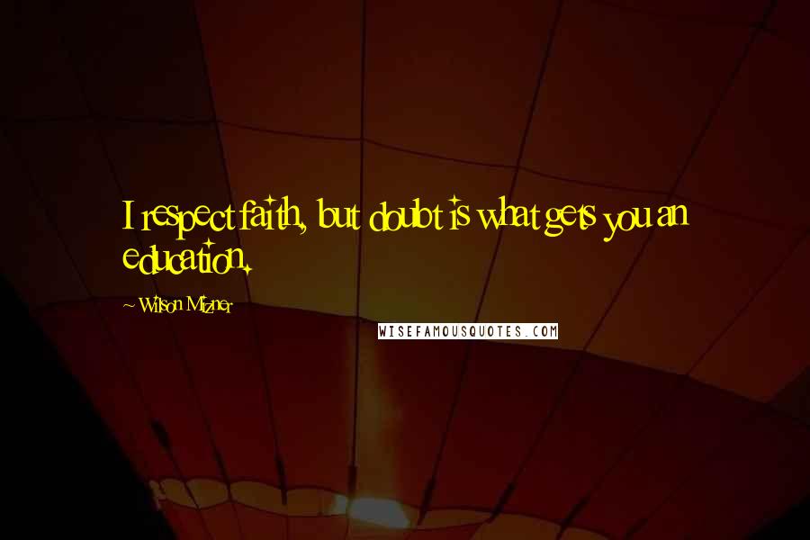 Wilson Mizner Quotes: I respect faith, but doubt is what gets you an education.