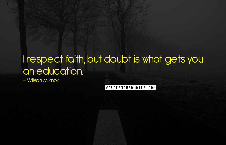 Wilson Mizner Quotes: I respect faith, but doubt is what gets you an education.