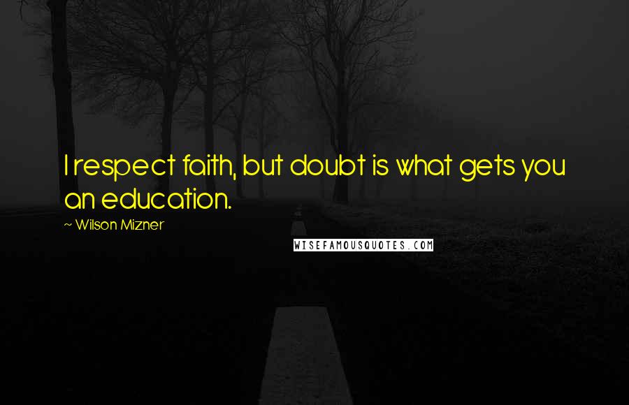 Wilson Mizner Quotes: I respect faith, but doubt is what gets you an education.