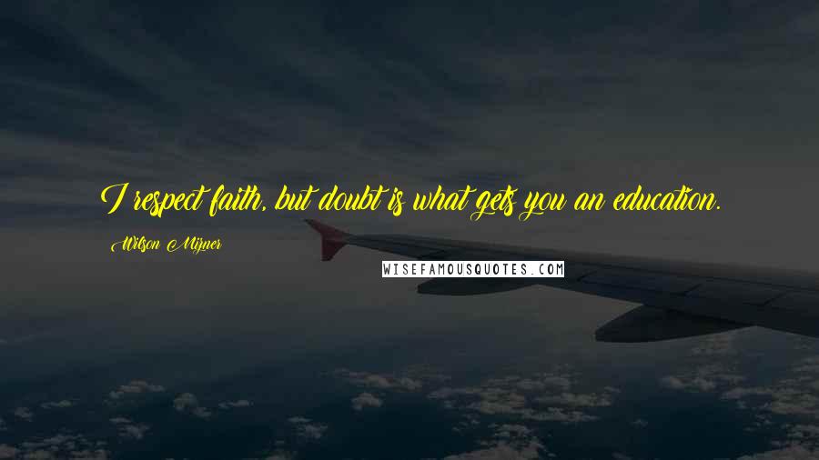 Wilson Mizner Quotes: I respect faith, but doubt is what gets you an education.