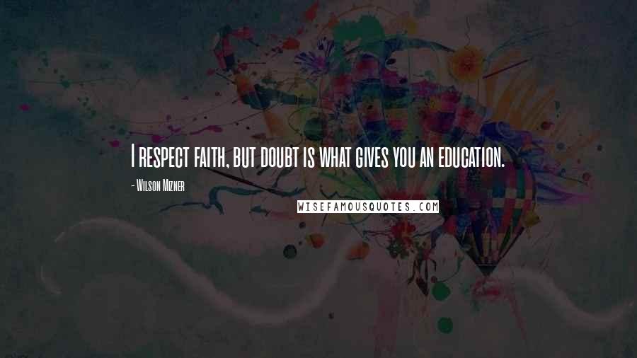 Wilson Mizner Quotes: I respect faith, but doubt is what gives you an education.