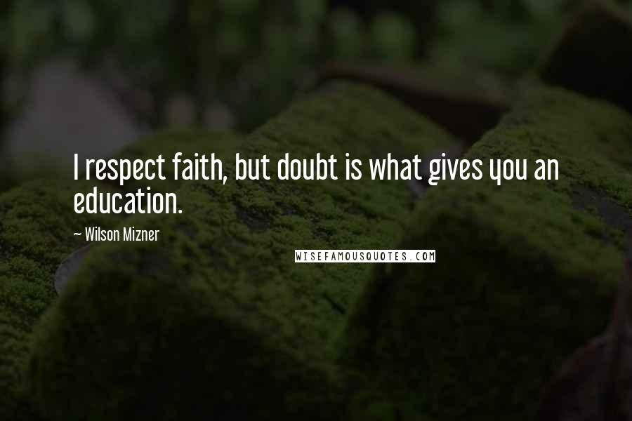 Wilson Mizner Quotes: I respect faith, but doubt is what gives you an education.