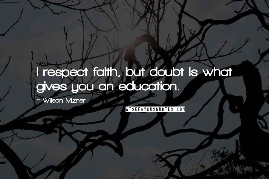 Wilson Mizner Quotes: I respect faith, but doubt is what gives you an education.