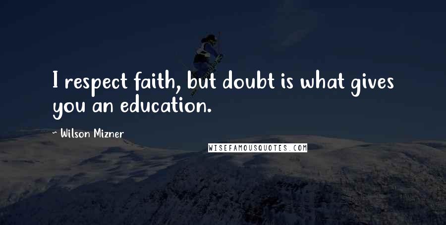 Wilson Mizner Quotes: I respect faith, but doubt is what gives you an education.