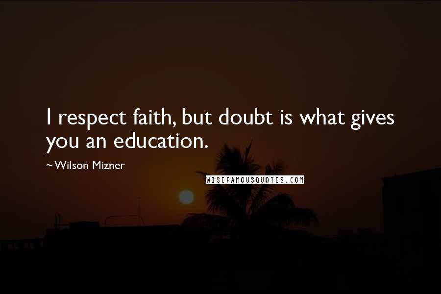 Wilson Mizner Quotes: I respect faith, but doubt is what gives you an education.