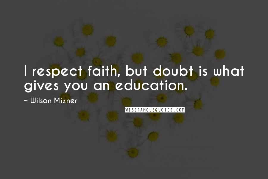 Wilson Mizner Quotes: I respect faith, but doubt is what gives you an education.