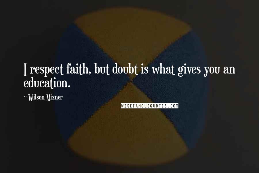 Wilson Mizner Quotes: I respect faith, but doubt is what gives you an education.