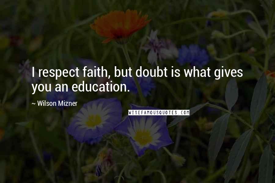 Wilson Mizner Quotes: I respect faith, but doubt is what gives you an education.