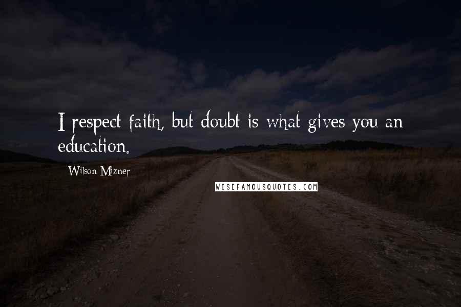Wilson Mizner Quotes: I respect faith, but doubt is what gives you an education.