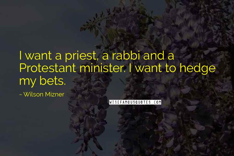 Wilson Mizner Quotes: I want a priest, a rabbi and a Protestant minister. I want to hedge my bets.