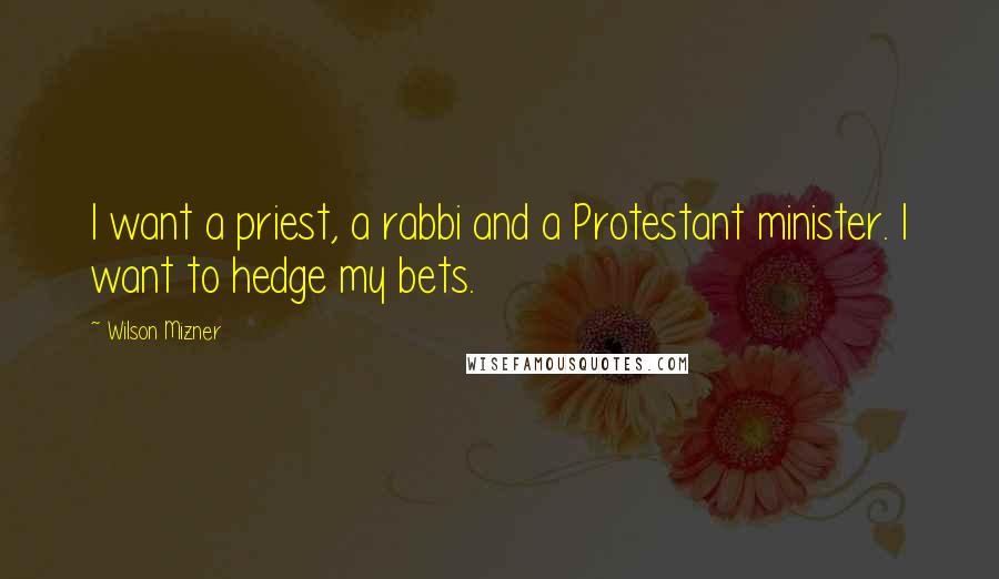 Wilson Mizner Quotes: I want a priest, a rabbi and a Protestant minister. I want to hedge my bets.