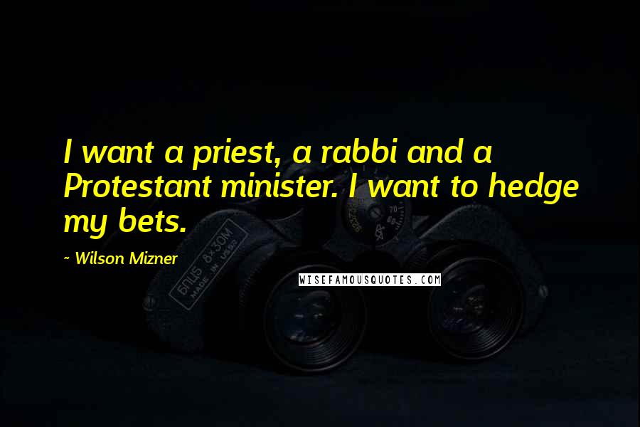 Wilson Mizner Quotes: I want a priest, a rabbi and a Protestant minister. I want to hedge my bets.