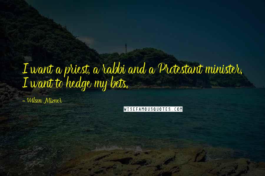 Wilson Mizner Quotes: I want a priest, a rabbi and a Protestant minister. I want to hedge my bets.