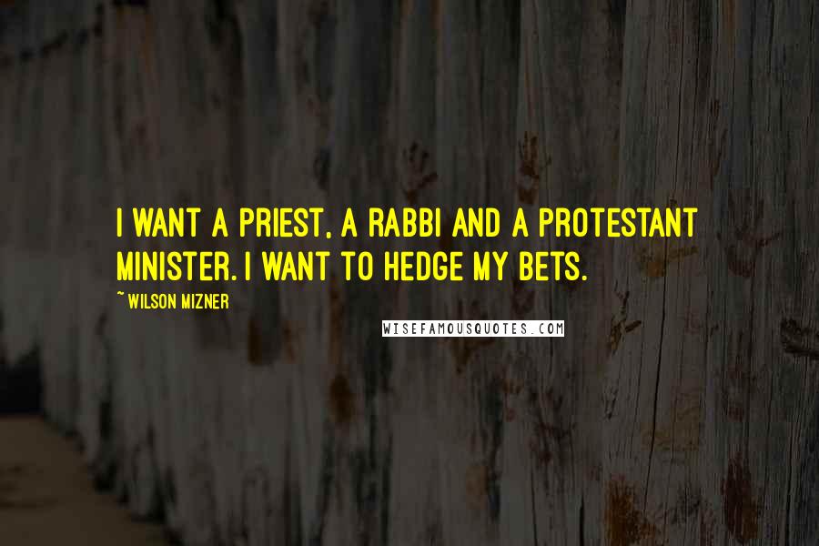 Wilson Mizner Quotes: I want a priest, a rabbi and a Protestant minister. I want to hedge my bets.