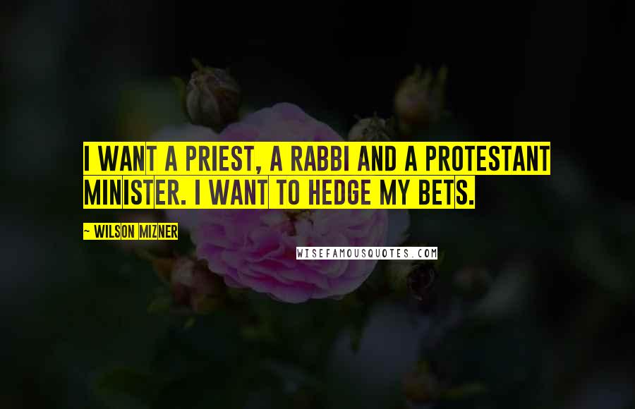 Wilson Mizner Quotes: I want a priest, a rabbi and a Protestant minister. I want to hedge my bets.