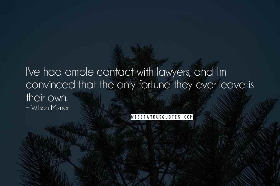 Wilson Mizner Quotes: I've had ample contact with lawyers, and I'm convinced that the only fortune they ever leave is their own.