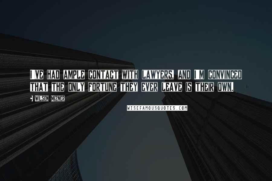Wilson Mizner Quotes: I've had ample contact with lawyers, and I'm convinced that the only fortune they ever leave is their own.