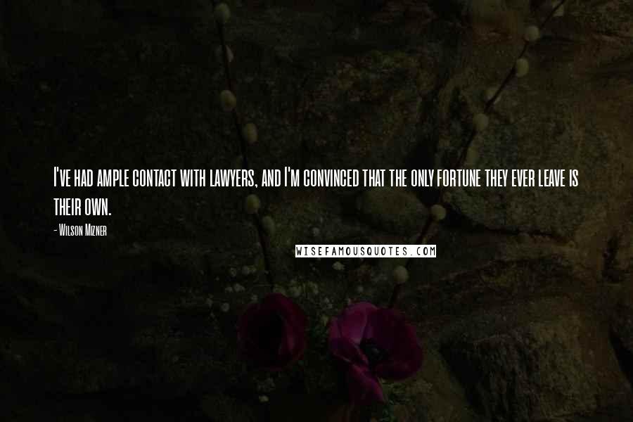 Wilson Mizner Quotes: I've had ample contact with lawyers, and I'm convinced that the only fortune they ever leave is their own.