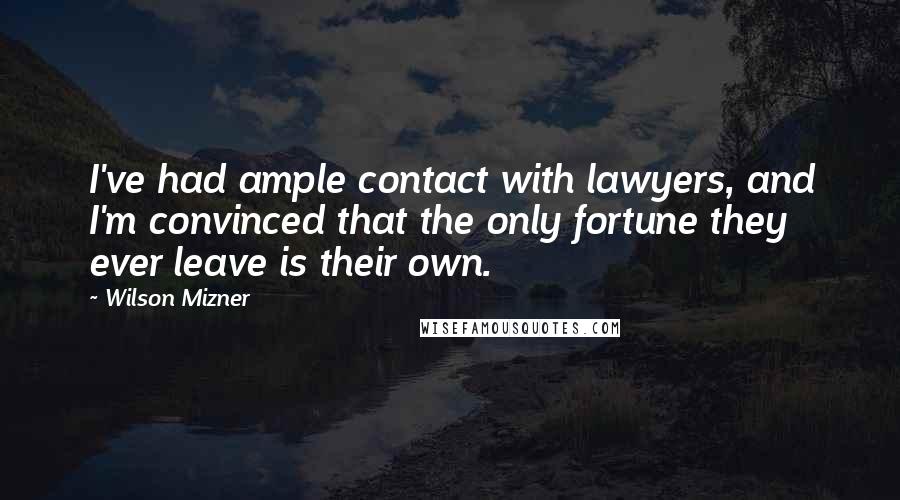 Wilson Mizner Quotes: I've had ample contact with lawyers, and I'm convinced that the only fortune they ever leave is their own.