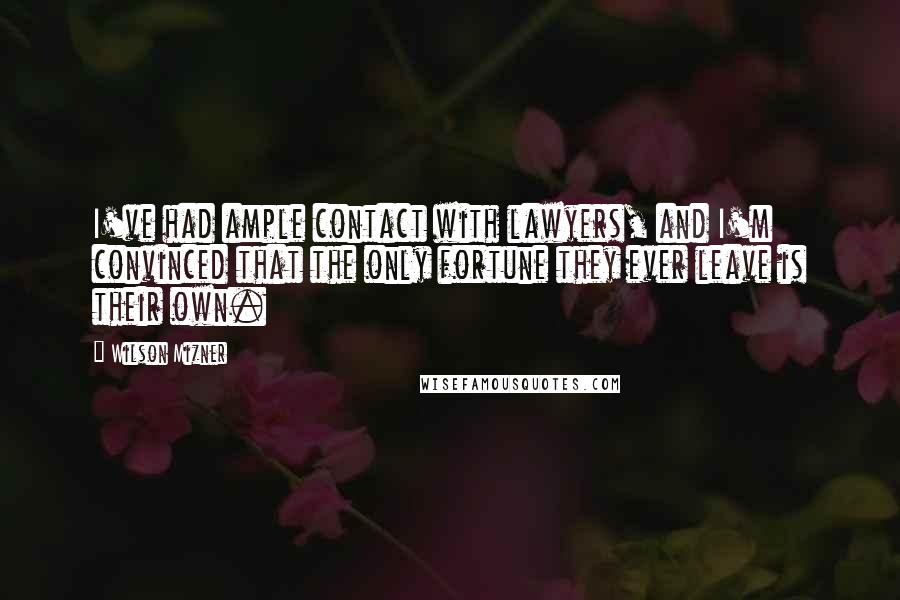 Wilson Mizner Quotes: I've had ample contact with lawyers, and I'm convinced that the only fortune they ever leave is their own.