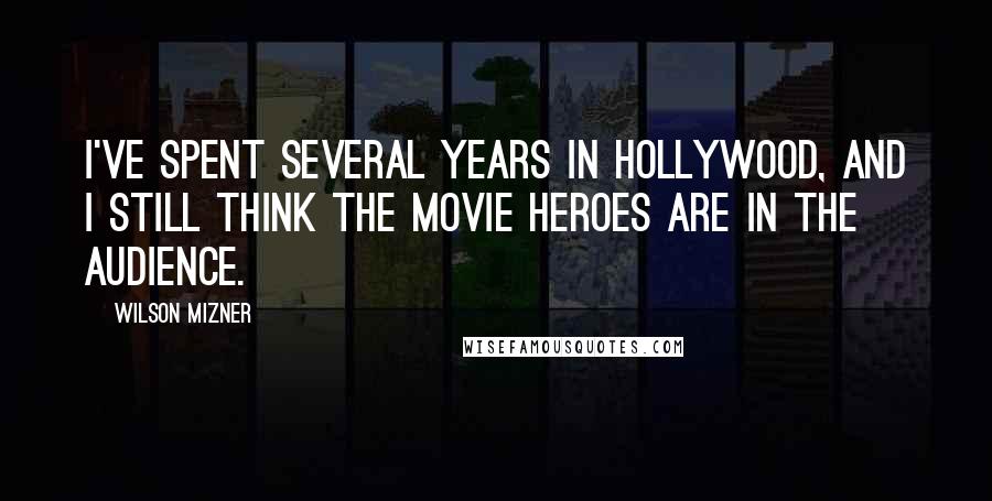 Wilson Mizner Quotes: I've spent several years in Hollywood, and I still think the movie heroes are in the audience.