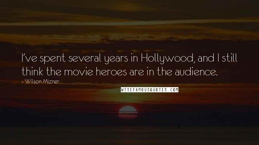 Wilson Mizner Quotes: I've spent several years in Hollywood, and I still think the movie heroes are in the audience.