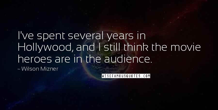 Wilson Mizner Quotes: I've spent several years in Hollywood, and I still think the movie heroes are in the audience.