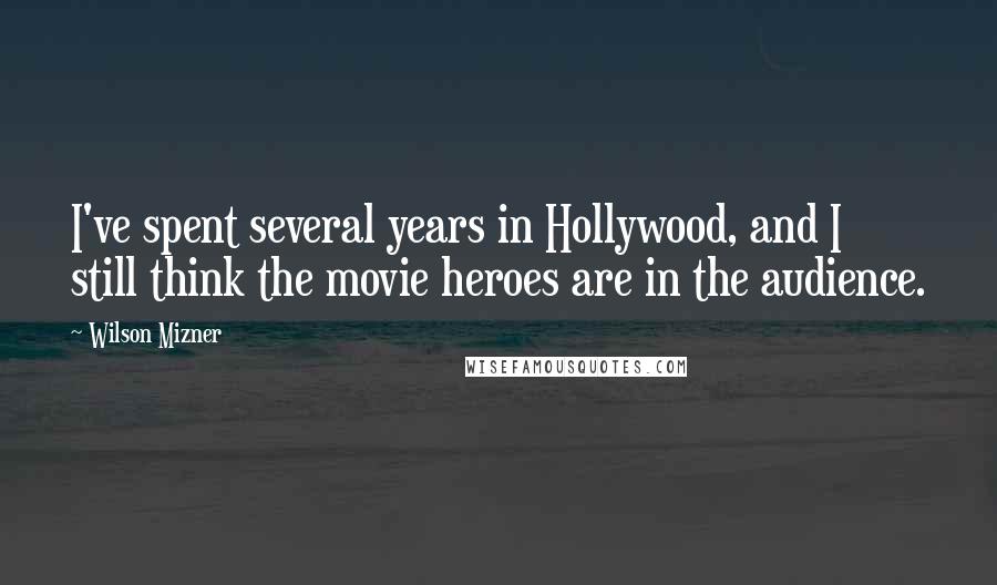 Wilson Mizner Quotes: I've spent several years in Hollywood, and I still think the movie heroes are in the audience.