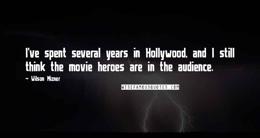 Wilson Mizner Quotes: I've spent several years in Hollywood, and I still think the movie heroes are in the audience.