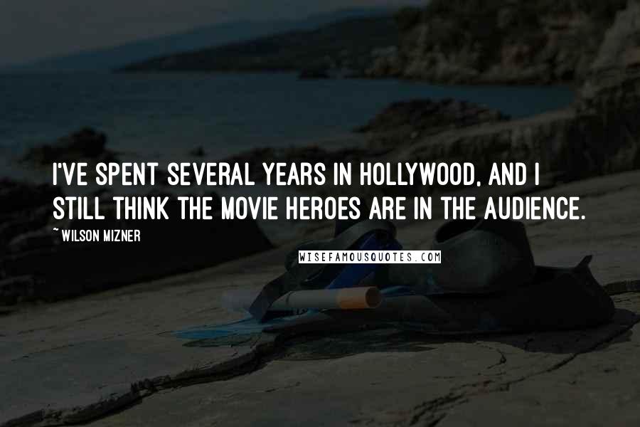 Wilson Mizner Quotes: I've spent several years in Hollywood, and I still think the movie heroes are in the audience.