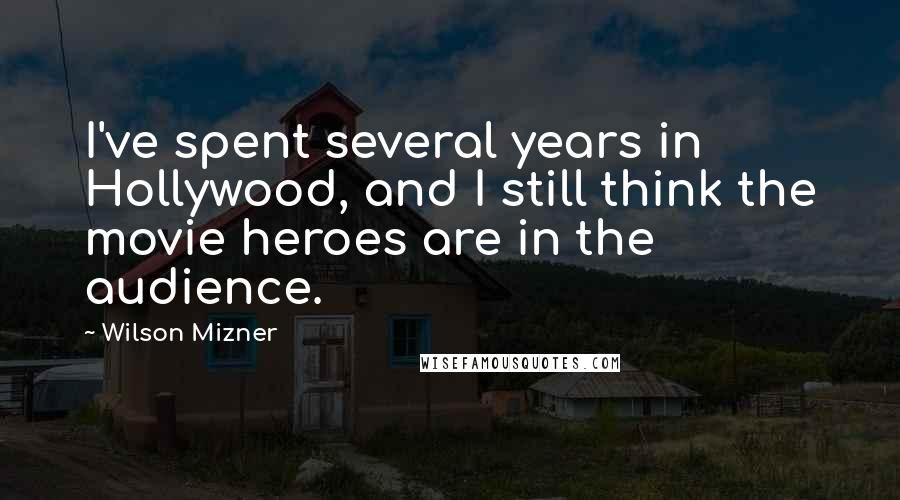 Wilson Mizner Quotes: I've spent several years in Hollywood, and I still think the movie heroes are in the audience.