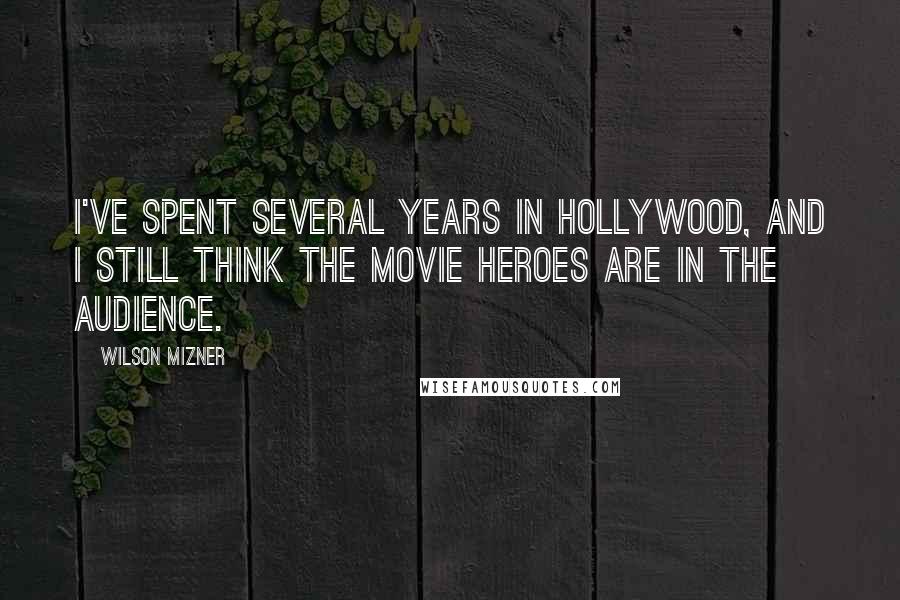 Wilson Mizner Quotes: I've spent several years in Hollywood, and I still think the movie heroes are in the audience.