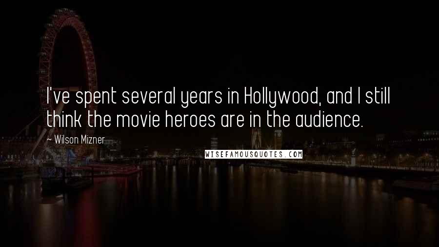 Wilson Mizner Quotes: I've spent several years in Hollywood, and I still think the movie heroes are in the audience.