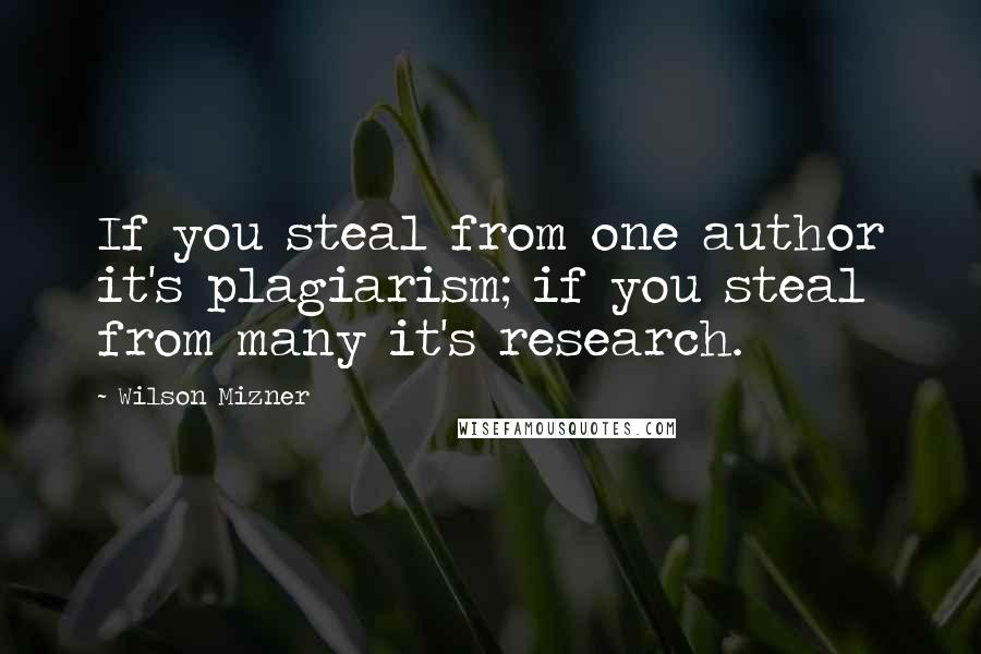 Wilson Mizner Quotes: If you steal from one author it's plagiarism; if you steal from many it's research.