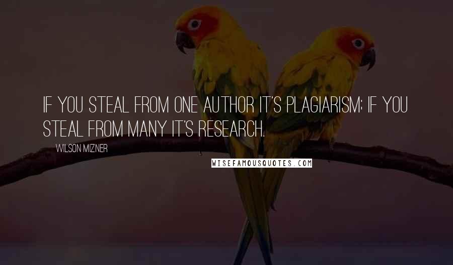 Wilson Mizner Quotes: If you steal from one author it's plagiarism; if you steal from many it's research.
