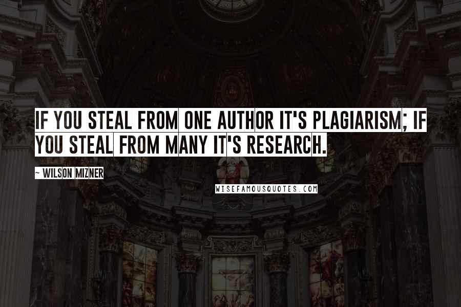 Wilson Mizner Quotes: If you steal from one author it's plagiarism; if you steal from many it's research.