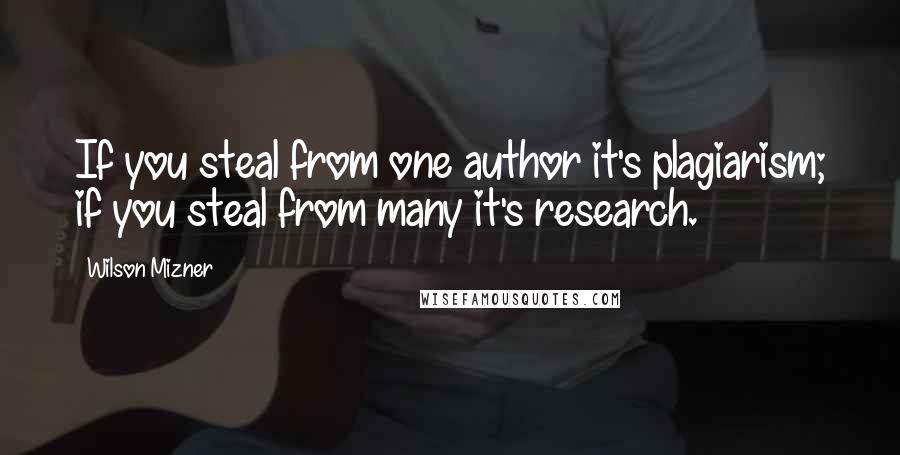 Wilson Mizner Quotes: If you steal from one author it's plagiarism; if you steal from many it's research.