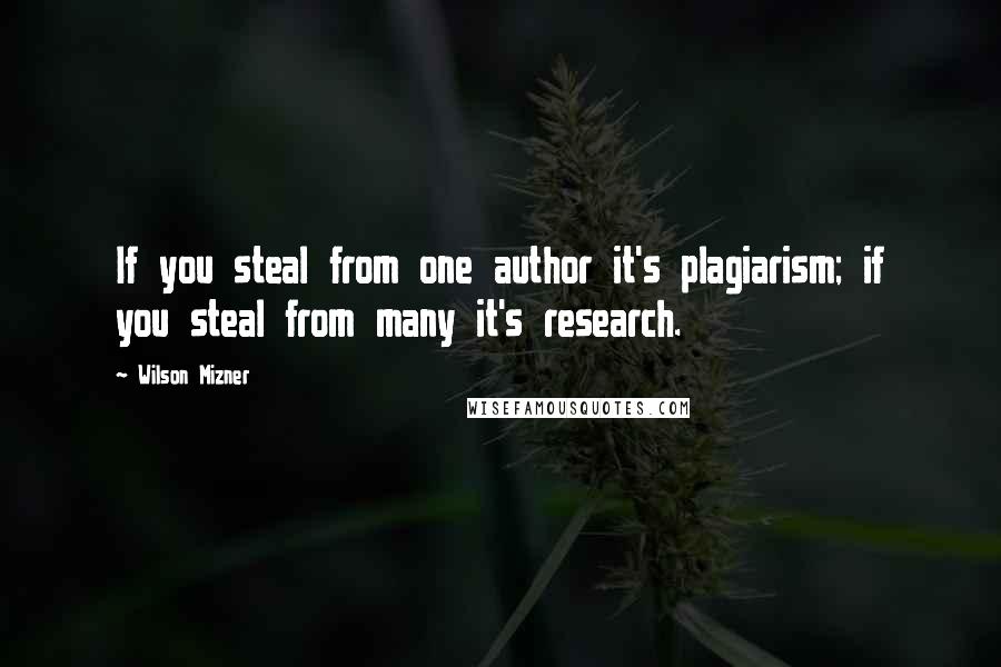 Wilson Mizner Quotes: If you steal from one author it's plagiarism; if you steal from many it's research.