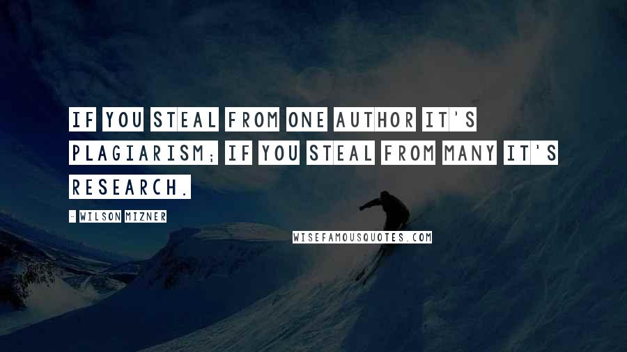 Wilson Mizner Quotes: If you steal from one author it's plagiarism; if you steal from many it's research.