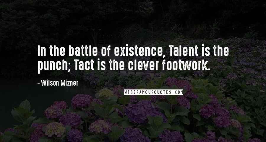 Wilson Mizner Quotes: In the battle of existence, Talent is the punch; Tact is the clever footwork.