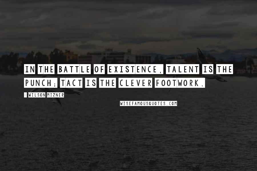 Wilson Mizner Quotes: In the battle of existence, Talent is the punch; Tact is the clever footwork.