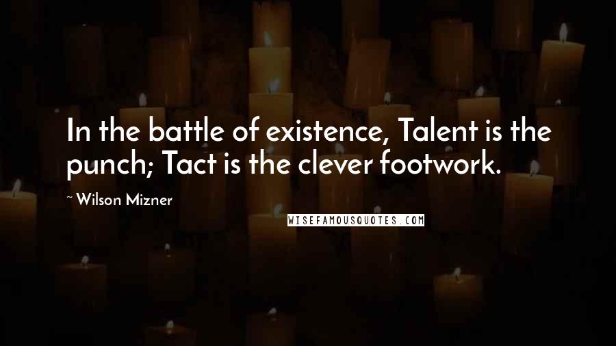 Wilson Mizner Quotes: In the battle of existence, Talent is the punch; Tact is the clever footwork.