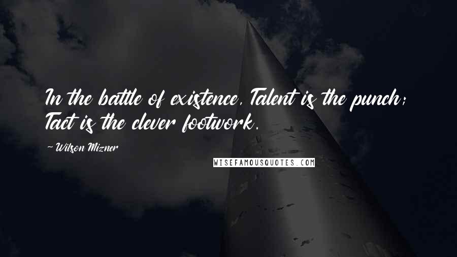 Wilson Mizner Quotes: In the battle of existence, Talent is the punch; Tact is the clever footwork.