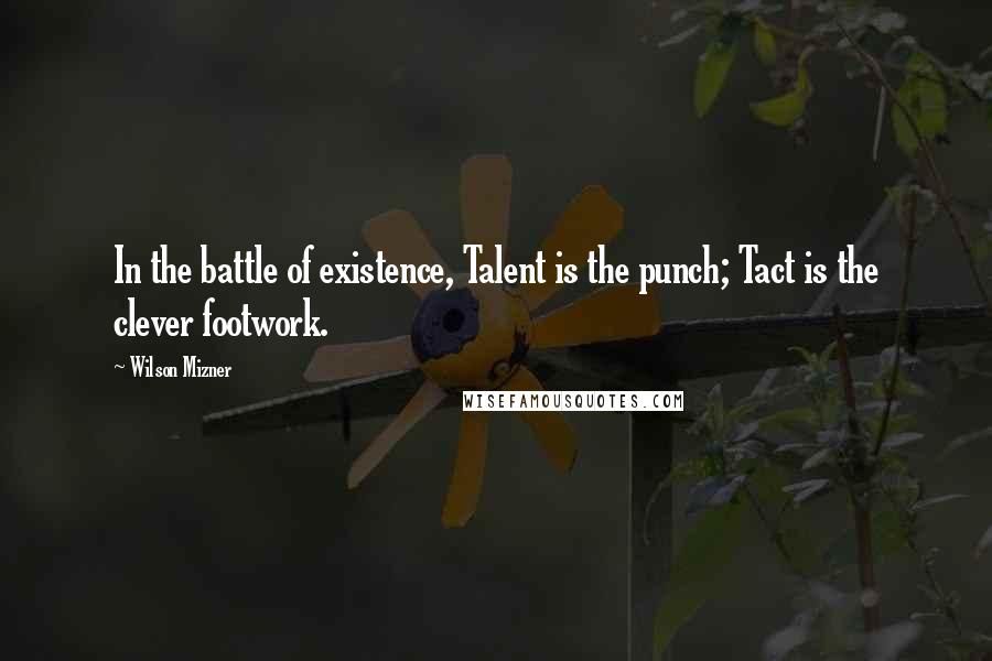 Wilson Mizner Quotes: In the battle of existence, Talent is the punch; Tact is the clever footwork.