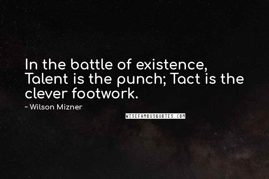 Wilson Mizner Quotes: In the battle of existence, Talent is the punch; Tact is the clever footwork.