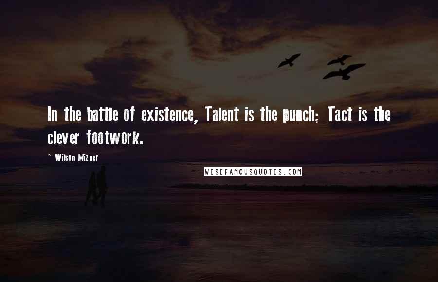 Wilson Mizner Quotes: In the battle of existence, Talent is the punch; Tact is the clever footwork.