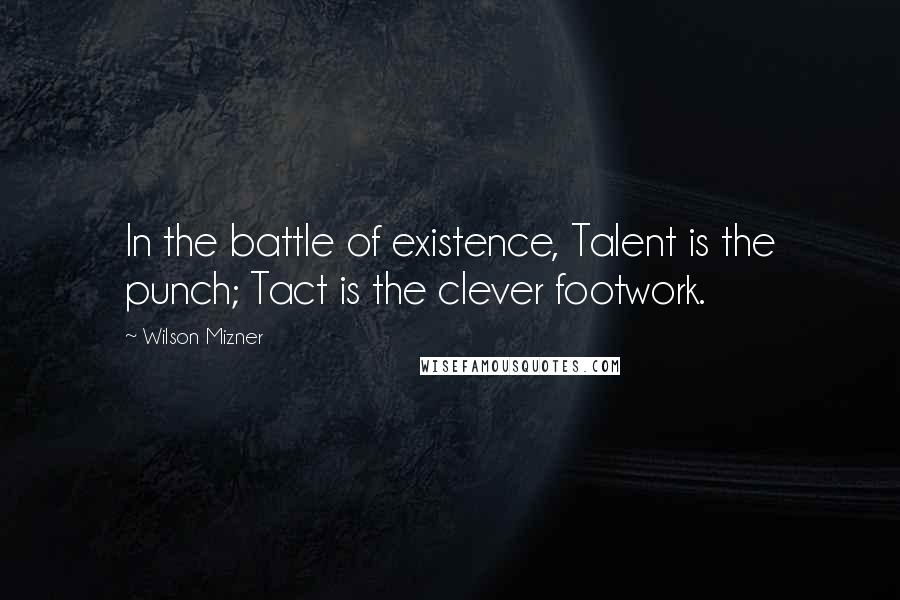 Wilson Mizner Quotes: In the battle of existence, Talent is the punch; Tact is the clever footwork.