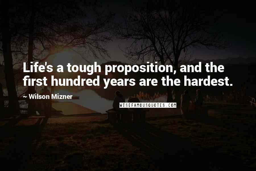 Wilson Mizner Quotes: Life's a tough proposition, and the first hundred years are the hardest.